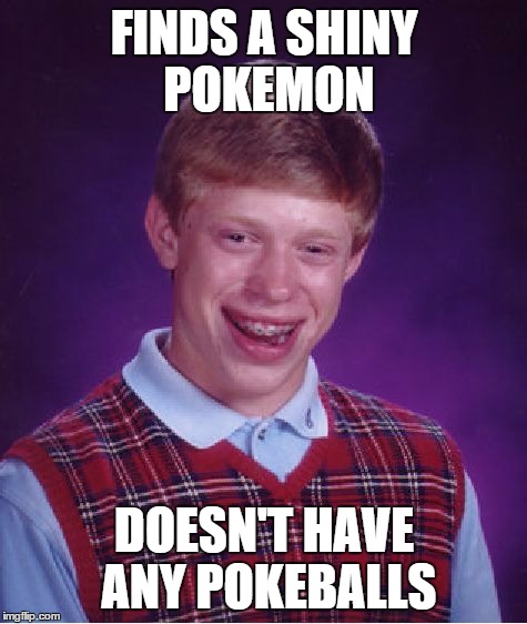 Bad Luck Brian | FINDS A SHINY POKEMON; DOESN'T HAVE ANY POKEBALLS | image tagged in memes,bad luck brian | made w/ Imgflip meme maker