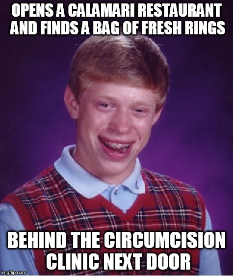 Bad Luck Brian | OPENS A CALAMARI RESTAURANT AND FINDS A BAG OF FRESH RINGS; BEHIND THE CIRCUMCISION CLINIC NEXT DOOR | image tagged in memes,bad luck brian | made w/ Imgflip meme maker