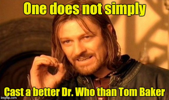 One Does Not Simply Meme | One does not simply Cast a better Dr. Who than Tom Baker | image tagged in memes,one does not simply | made w/ Imgflip meme maker