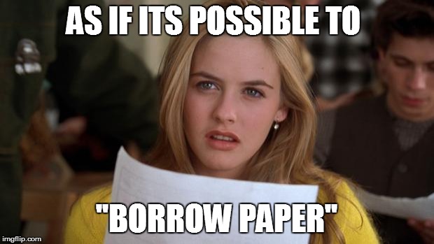 Clueless | AS IF ITS POSSIBLE TO; "BORROW PAPER" | image tagged in clueless | made w/ Imgflip meme maker