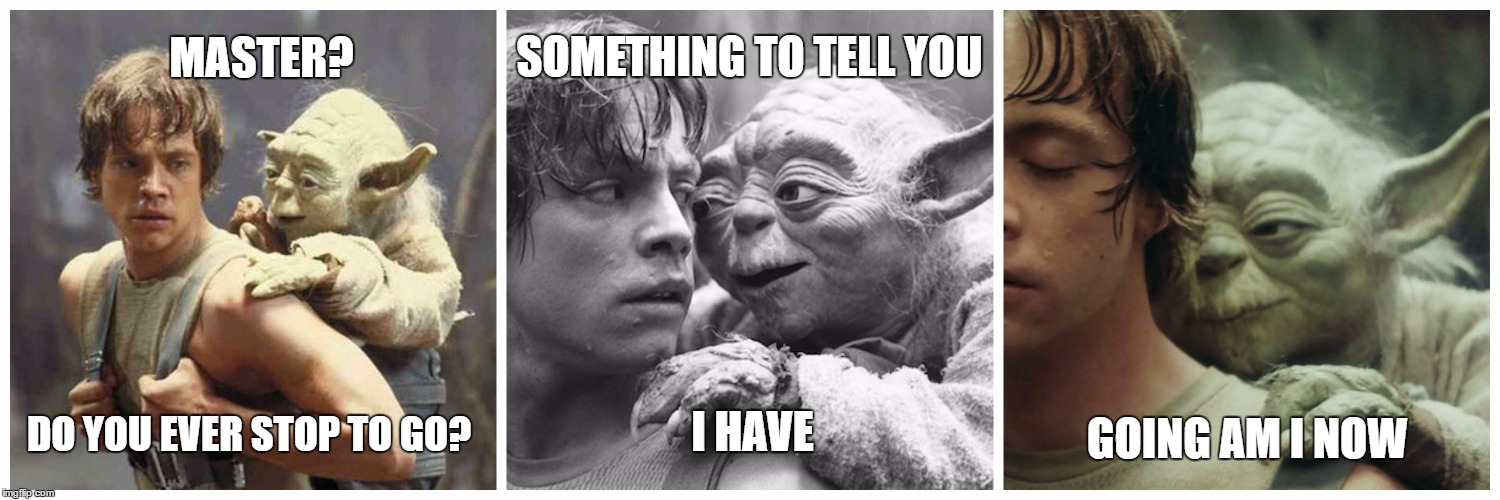 Yoda goes | SOMETHING TO TELL YOU; MASTER? DO YOU EVER STOP TO GO? GOING AM I NOW; I HAVE | image tagged in star wars yoda | made w/ Imgflip meme maker