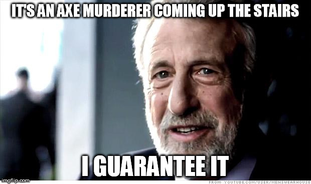 I Guarantee It Meme | IT'S AN AXE MURDERER COMING UP THE STAIRS; I GUARANTEE IT | image tagged in memes,i guarantee it,AdviceAnimals | made w/ Imgflip meme maker