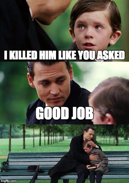 Finding Neverland | I KILLED HIM LIKE YOU ASKED; GOOD JOB | image tagged in memes,finding neverland | made w/ Imgflip meme maker