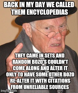 Back In My Day Meme | BACK IN MY DAY WE CALLED THEM ENCYCLOPEDIAS THEY CAME IN SETS AND RANDOM BOZO'S COULDN'T COME ALONG AND ALTER IT ONLY TO HAVE SOME OTHER BOZ | image tagged in memes,back in my day | made w/ Imgflip meme maker