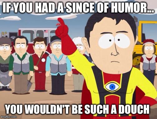 Captain Hindsight | IF YOU HAD A SINCE OF HUMOR... YOU WOULDN'T BE SUCH A DOUCH | image tagged in captain hindsight | made w/ Imgflip meme maker