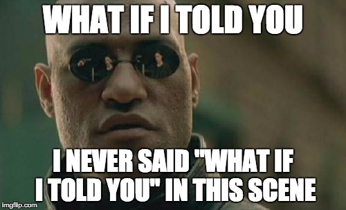 Matrix Morpheus Meme | WHAT IF I TOLD YOU; I NEVER SAID "WHAT IF I TOLD YOU" IN THIS SCENE | image tagged in memes,matrix morpheus | made w/ Imgflip meme maker