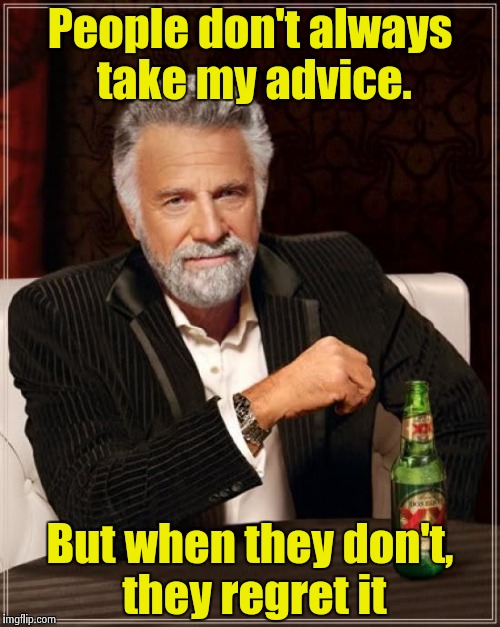 The Most Interesting Man In The World Meme | People don't always take my advice. But when they don't, they regret it | image tagged in memes,the most interesting man in the world | made w/ Imgflip meme maker