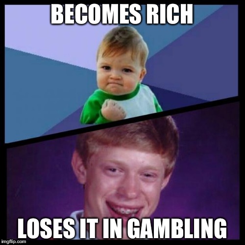 success and bad luck | BECOMES RICH; LOSES IT IN GAMBLING | image tagged in success and bad luck | made w/ Imgflip meme maker