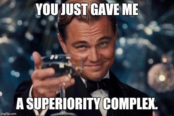 Leonardo Dicaprio Cheers Meme | YOU JUST GAVE ME; A SUPERIORITY COMPLEX. | image tagged in memes,leonardo dicaprio cheers | made w/ Imgflip meme maker