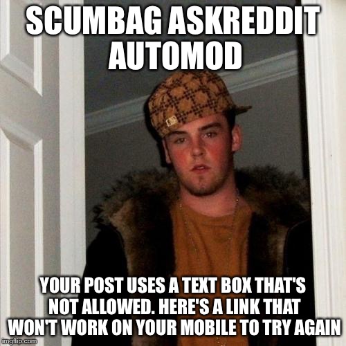 Scumbag Steve Meme | SCUMBAG ASKREDDIT AUTOMOD; YOUR POST USES A TEXT BOX THAT'S NOT ALLOWED. HERE'S A LINK THAT WON'T WORK ON YOUR MOBILE TO TRY AGAIN | image tagged in memes,scumbag steve | made w/ Imgflip meme maker