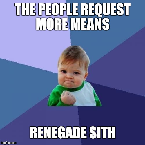 Success Kid Meme | THE PEOPLE REQUEST MORE MEANS RENEGADE SITH | image tagged in memes,success kid | made w/ Imgflip meme maker