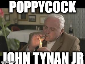 POPPYCOCK; JOHN TYNAN JR | image tagged in john tynan jr | made w/ Imgflip meme maker