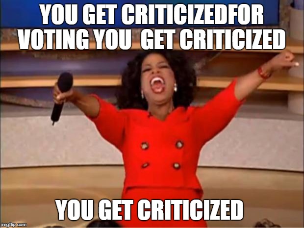 Oprah You Get A Meme | YOU GET CRITICIZEDFOR VOTING YOU  GET CRITICIZED; YOU GET CRITICIZED | image tagged in memes,oprah you get a | made w/ Imgflip meme maker