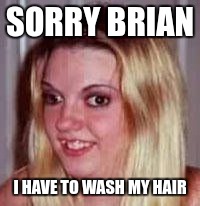 SORRY BRIAN I HAVE TO WASH MY HAIR | made w/ Imgflip meme maker