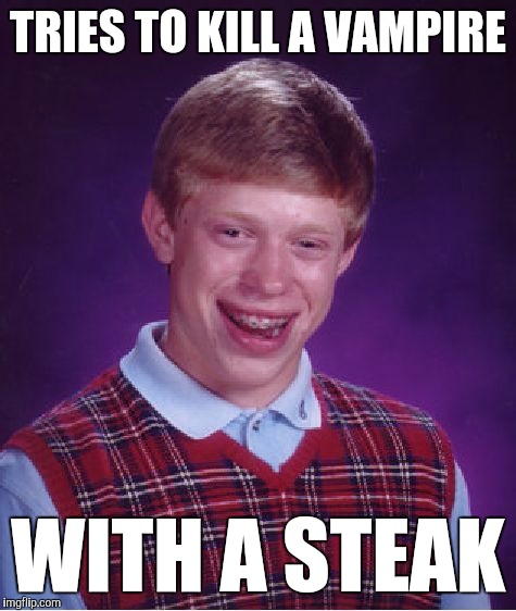 Halloween Survival 101: How to Give a Vampire Heart Disease | TRIES TO KILL A VAMPIRE; WITH A STEAK | image tagged in memes,bad luck brian,funny,i don't think it means what you think it means,dracula's eating well today,heart attack | made w/ Imgflip meme maker