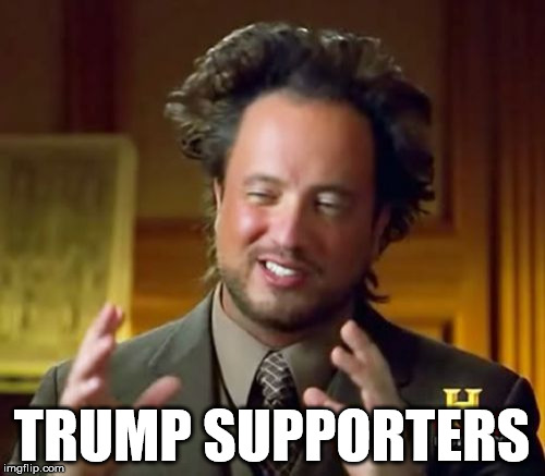 Ancient Aliens Meme | TRUMP SUPPORTERS | image tagged in memes,ancient aliens | made w/ Imgflip meme maker