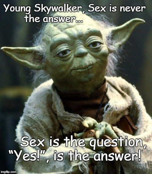 Freak Master Yoda | Young Skywalker, Sex is never the answer... Sex is the question, “Yes!”, is the answer! | image tagged in memes,star wars yoda,funny | made w/ Imgflip meme maker