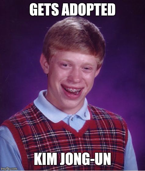Brian, I am your father... | GETS ADOPTED; KIM JONG-UN | image tagged in memes,bad luck brian | made w/ Imgflip meme maker