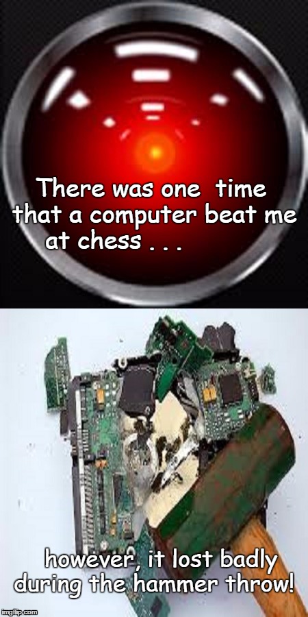 Technical Marvels vs Good ol' Dumb Luck | There was one  time that a computer beat me at chess . . . however, it lost badly during the hammer throw! | image tagged in memes,funny,ai | made w/ Imgflip meme maker