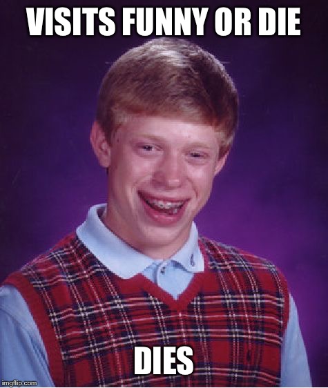 Bad Luck Brian Meme | VISITS FUNNY OR DIE; DIES | image tagged in memes,bad luck brian | made w/ Imgflip meme maker