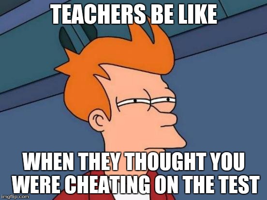 Futurama Fry | TEACHERS BE LIKE; WHEN THEY THOUGHT YOU WERE CHEATING ON THE TEST | image tagged in memes,futurama fry | made w/ Imgflip meme maker