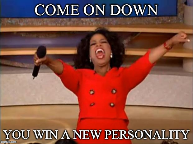 Oprah You Get A | COME ON DOWN; YOU WIN A NEW PERSONALITY | image tagged in memes,oprah you get a | made w/ Imgflip meme maker