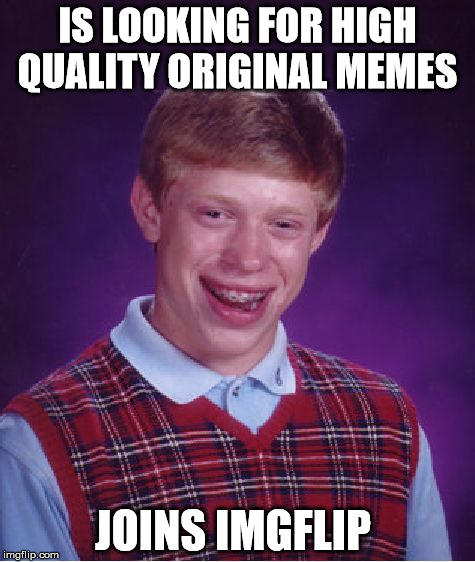 Bad Luck Brian Meme | IS LOOKING FOR HIGH QUALITY ORIGINAL MEMES; JOINS IMGFLIP | image tagged in memes,bad luck brian | made w/ Imgflip meme maker