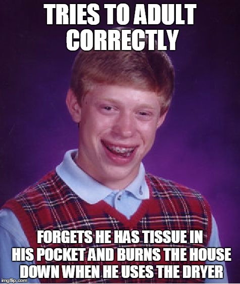 Bad Luck Brian Meme | TRIES TO ADULT CORRECTLY; FORGETS HE HAS TISSUE IN HIS POCKET AND BURNS THE HOUSE DOWN WHEN HE USES THE DRYER | image tagged in memes,bad luck brian | made w/ Imgflip meme maker