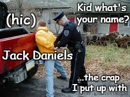 Drunk and dumb | Kid what's your name? (hic); Jack Daniels; ...the crap I put up with | image tagged in drunk guy | made w/ Imgflip meme maker