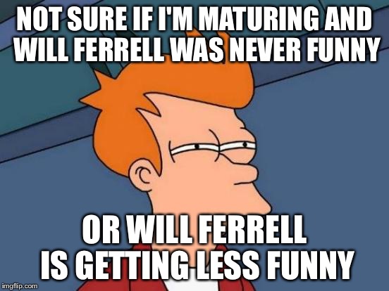 Futurama Fry | NOT SURE IF I'M MATURING AND WILL FERRELL WAS NEVER FUNNY; OR WILL FERRELL IS GETTING LESS FUNNY | image tagged in memes,futurama fry,AdviceAnimals | made w/ Imgflip meme maker