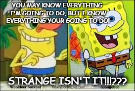 Spongebob Squarepants vs. Wooldoor Sockbat | YOU MAY KNOW EVERYTHING I'M GOING TO DO, BUT I KNOW EVERYTHING YOUR GOING TO DO! STRANGE ISN'T IT!!!??? | image tagged in rivalry | made w/ Imgflip meme maker