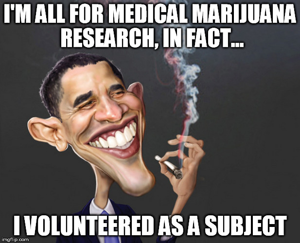 Obama Smokes | I'M ALL FOR MEDICAL MARIJUANA RESEARCH, IN FACT... I VOLUNTEERED AS A SUBJECT | image tagged in barack obama | made w/ Imgflip meme maker