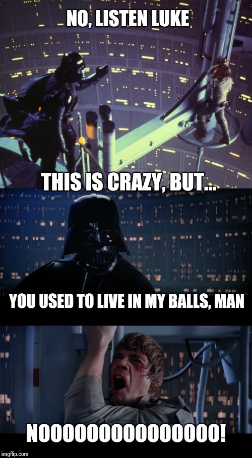 I am your father with a Chappelle twist. | NO, LISTEN LUKE; THIS IS CRAZY, BUT... YOU USED TO LIVE IN MY BALLS, MAN; NOOOOOOOOOOOOOOO! | image tagged in star wars no,dave chappelle,funny memes | made w/ Imgflip meme maker