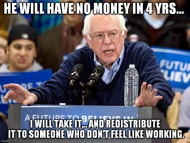 HE WILL HAVE NO MONEY IN 4 YRS... I WILL TAKE IT,.. AND REDISTRIBUTE IT TO SOMEONE WHO DON'T FEEL LIKE WORKING. | made w/ Imgflip meme maker