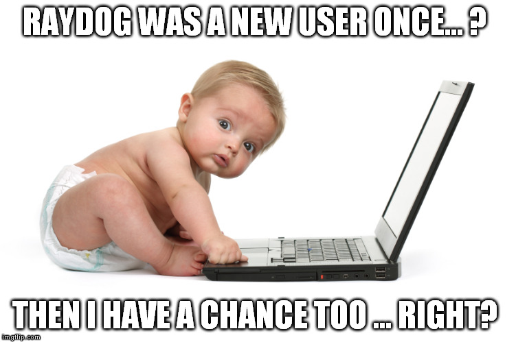 RAYDOG WAS A NEW USER ONCE... ? THEN I HAVE A CHANCE TOO ... RIGHT? | made w/ Imgflip meme maker