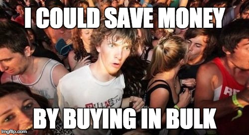 Sudden Clarity Clarence Meme | I COULD SAVE MONEY; BY BUYING IN BULK | image tagged in memes,sudden clarity clarence | made w/ Imgflip meme maker