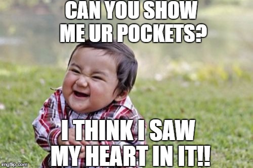 Evil Toddler | CAN YOU SHOW ME UR POCKETS? I THINK I SAW MY HEART IN IT!! | image tagged in memes,evil toddler | made w/ Imgflip meme maker