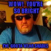 MeanJay  | WOW!   YOU'RE  SO BRIGHT; I'VE  GOOTA WEAR SHADES | image tagged in meanjay | made w/ Imgflip meme maker