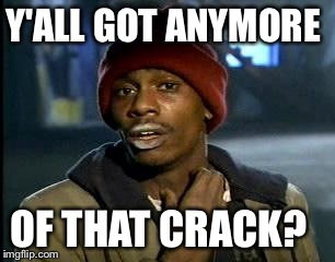 Y'all Got Any More Of That Meme | Y'ALL GOT ANYMORE OF THAT CRACK? | image tagged in memes,yall got any more of | made w/ Imgflip meme maker