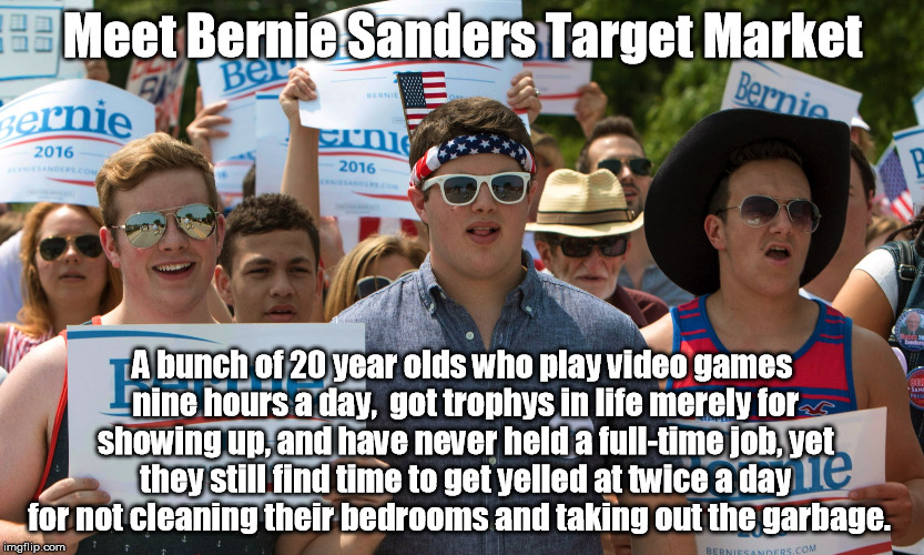 Bernie sanders supporters | Meet Bernie Sanders Target Market; A bunch of 20 year olds who play video games nine hours a day,  got trophys in life merely for showing up, and have never held a full-time job, yet they still find time to get yelled at twice a day for not cleaning their bedrooms and taking out the garbage. | image tagged in bernie sanders supporters | made w/ Imgflip meme maker