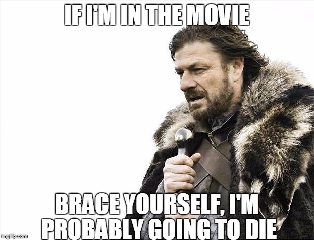 Brace Yourselves X is Coming | IF I'M IN THE MOVIE; BRACE YOURSELF, I'M PROBABLY GOING TO DIE | image tagged in memes,brace yourselves x is coming | made w/ Imgflip meme maker