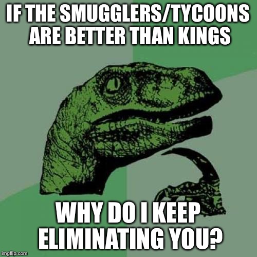 Philosoraptor Meme | IF THE SMUGGLERS/TYCOONS ARE BETTER THAN KINGS; WHY DO I KEEP ELIMINATING YOU? | image tagged in memes,philosoraptor | made w/ Imgflip meme maker