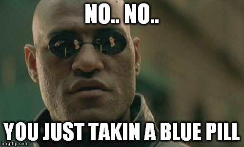 Matrix Morpheus Meme | NO.. NO.. YOU JUST TAKIN A BLUE PILL | image tagged in memes,matrix morpheus | made w/ Imgflip meme maker