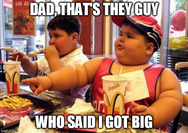 DAD, THAT'S THEY GUY WHO SAID I GOT BIG | made w/ Imgflip meme maker