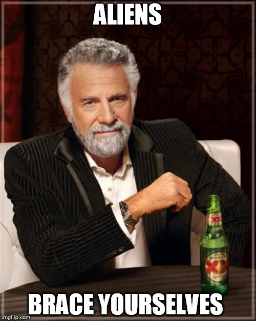 The Most Interesting Man In The World Meme | ALIENS BRACE YOURSELVES | image tagged in memes,the most interesting man in the world | made w/ Imgflip meme maker