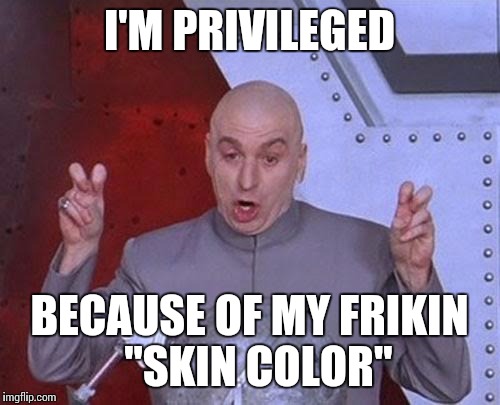 Skin color | I'M PRIVILEGED; BECAUSE OF MY FRIKIN  "SKIN COLOR" | image tagged in memes,dr evil laser,skin,color,frikin | made w/ Imgflip meme maker