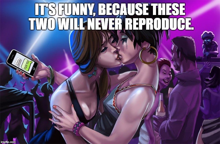 IT'S FUNNY, BECAUSE THESE TWO WILL NEVER REPRODUCE. | image tagged in womendancewiththewomen | made w/ Imgflip meme maker