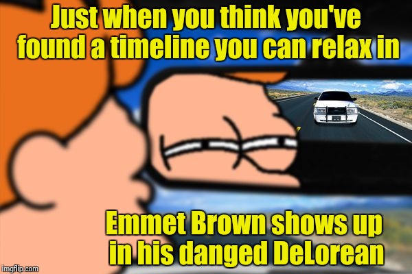 Thought I'd give it a try. | Just when you think you've found a timeline you can relax in; Emmet Brown shows up in his danged DeLorean | image tagged in fry not sure car version | made w/ Imgflip meme maker
