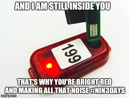 AND I AM STILL INSIDE YOU; THAT'S WHY YOU'RE BRIGHT RED AND MAKING ALL THAT NOISE #NIN3DAYS | image tagged in orienteering | made w/ Imgflip meme maker