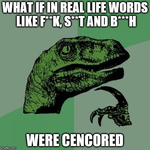 I will do this: f*****************************************k | WHAT IF IN REAL LIFE WORDS LIKE F**K, S**T AND B***H; WERE CENCORED | image tagged in memes,philosoraptor | made w/ Imgflip meme maker